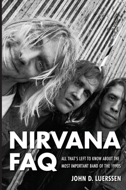 Nirvana FAQ : All That's Left to Know About the Most Important Band of the 1990s, Paperback / softback Book