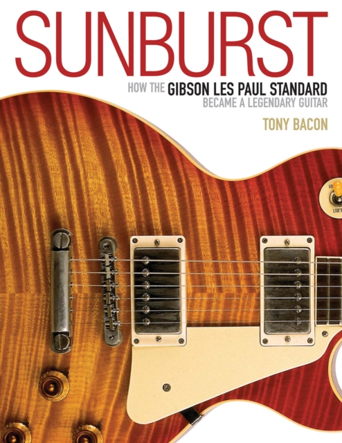 Sunburst : How the Gibson Les Paul Standard Became a Legendary Guitar, Paperback / softback Book