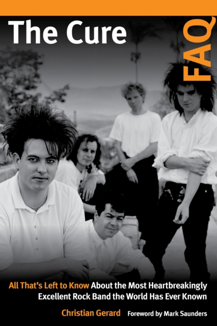 The Cure FAQ : All That’s Left to Know About the Most Heartbreakingly Excellent Rock Band the World Has Ever Known, Paperback / softback Book