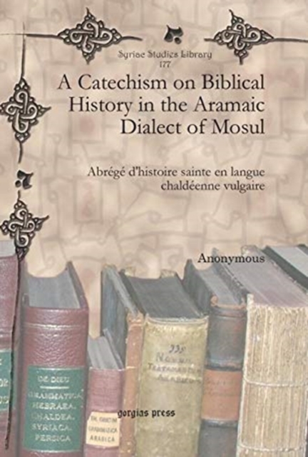 A Catechism on Biblical History in the Aramaic Dialect of Mosul : Abrege d'histoire sainte en langue chaldeenne vulgaire, Hardback Book