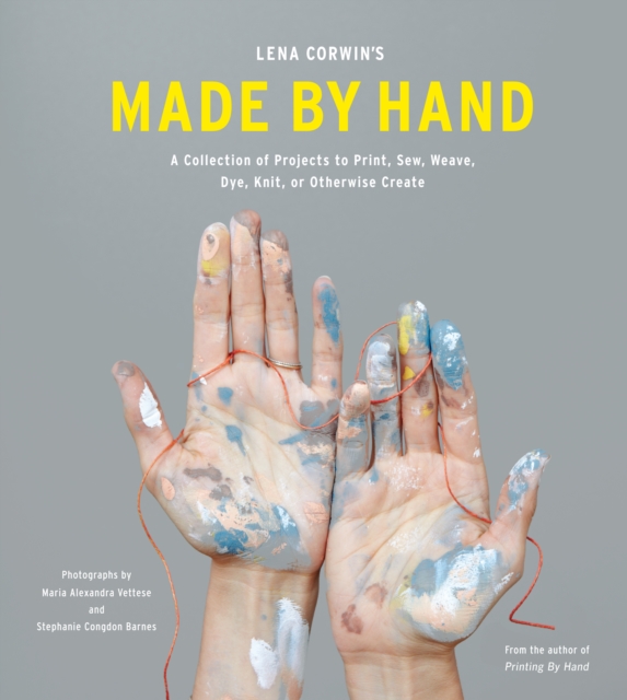 Lena Corwin's Made by Hand : A Collection of Projects to Print, Sew, Weave, Dye, Knit, Or Otherwise Create, Hardback Book