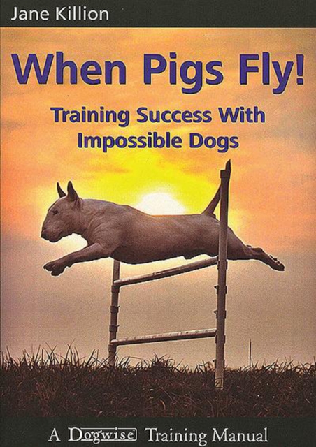 WHEN PIGS FLY : TRAINING SUCCESS WITH IMPOSSIBLE DOGS, EPUB eBook