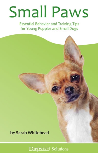 Small Paws : Essential Behavior and Training Tips for Young Puppies and Small Dogs - Dogwise Solutions, EPUB eBook