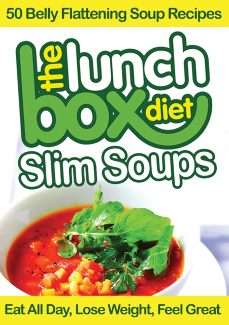 The Lunch Box Diet: Slim Soups - 50 Belly Flattening Soup Recipes : Eat All Day, Lose Weight, Feel Great, EPUB eBook