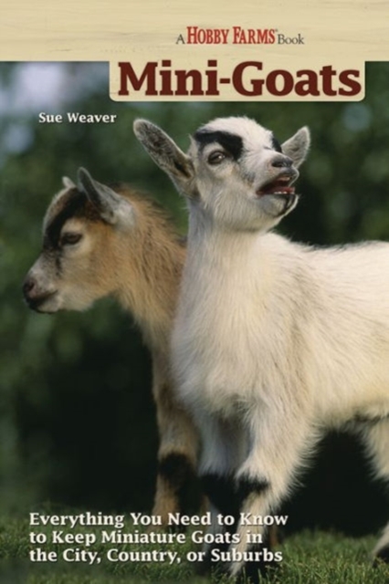 Mini-Goats : Everything You Need to Know to Keep Miniature Goats in the City, Country, or Suburbs, Paperback / softback Book