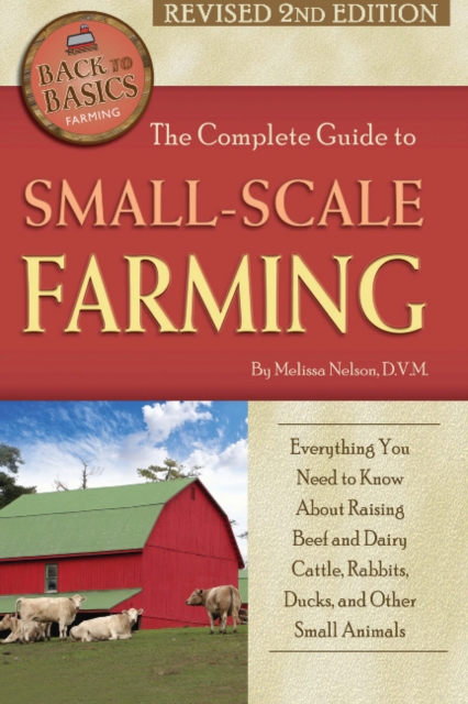 Complete Guide to Small Scale Farming : Everything You Need to Know About Raising Beef Cattle, Rabbits, Ducks & Other Small Animals, Paperback / softback Book