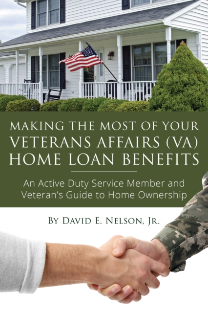 Making the Most of Your Veterans Affairs (VA) Home Loan Benefits : An Active Duty Service Member and Veteran's Guide to Home Ownership, EPUB eBook