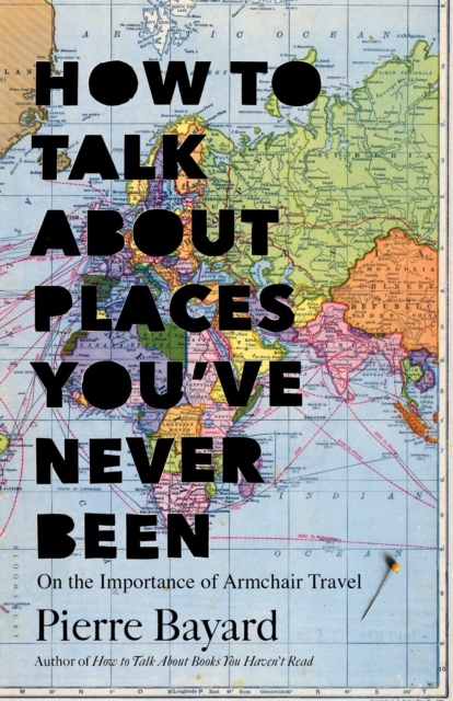 How to Talk About Places You've Never Been : On the Importance of Armchair Travel, Hardback Book