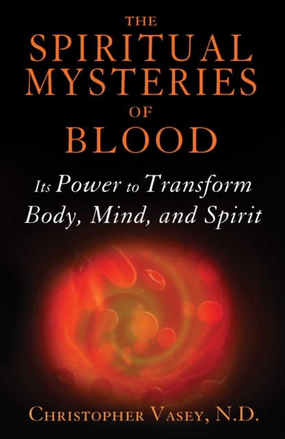 The Spiritual Mysteries of Blood : Its Power to Transform Body, Mind, and Spirit, EPUB eBook
