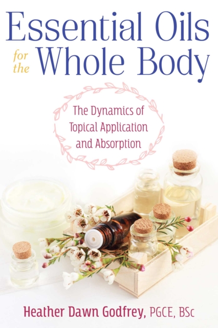 Essential Oils for the Whole Body : The Dynamics of Topical Application and Absorption, Paperback / softback Book