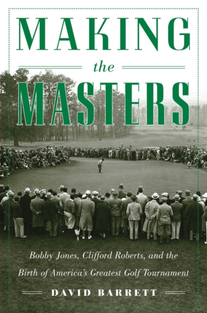 Making the Masters : Bobby Jones and the Birth of America's Greatest Golf Tournament, EPUB eBook