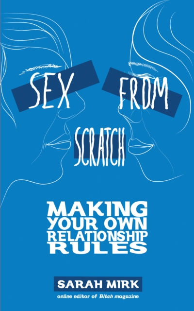 Sex From Scratch : Making Your Own Relationship Rules, PDF eBook