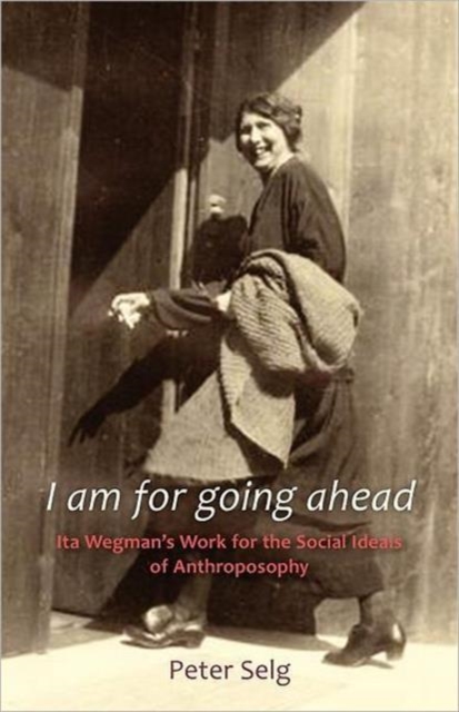 I am for Going Ahead : Ita Wegman's Work for the Social Ideals of Anthroposophy, Paperback / softback Book