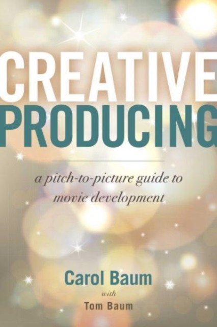 Creative Producing : A Pitch-to-Picture Guide to Movie Development, Paperback / softback Book