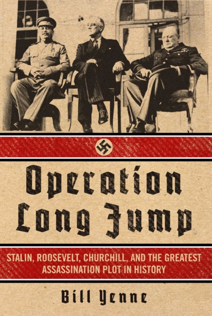 Operation Long Jump : Stalin, Roosevelt, Churchill, and the Greatest Assassination Plot in History, EPUB eBook