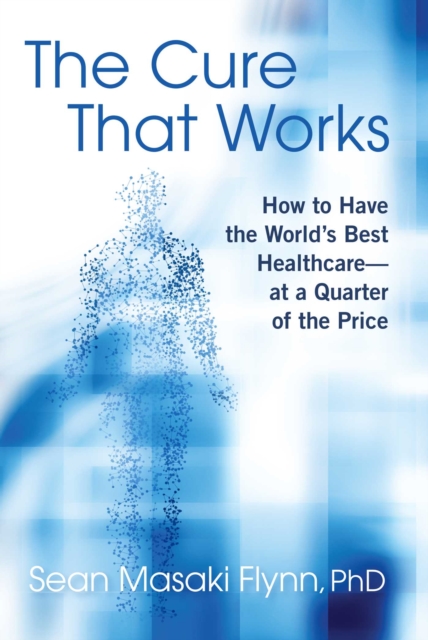 The Cure That Works : How to Have the World's Best Healthcare -- at a Quarter of the Price, EPUB eBook