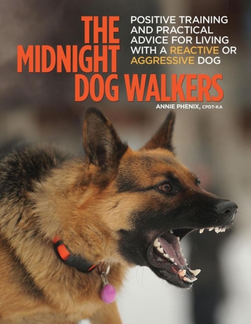 The Midnight Dog Walkers : Positive Training and Practical Advice for Living With Reactive and Aggressive Dogs, Paperback / softback Book