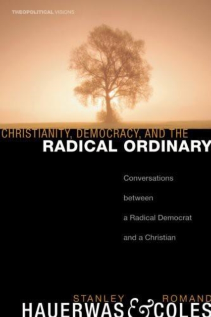 Christianity, Democracy, and the Radical Ordinary : Conversations between a Radical Democrat and a Christian, EPUB eBook