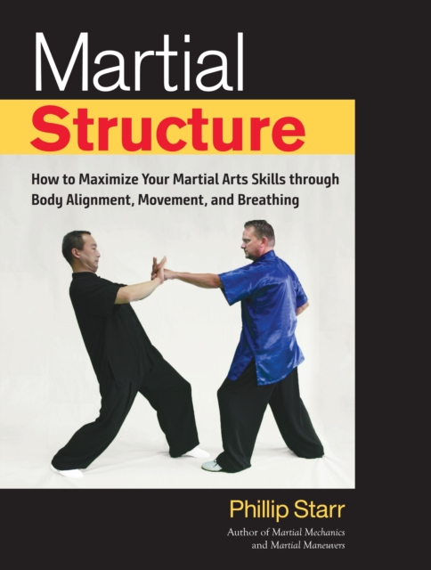 Martial Structure : How to Maximize Your Martial Arts Skills through Body Alignment, Movement, and Breathing, Paperback / softback Book