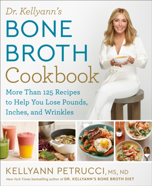 Dr. Kellyann's Bone Broth Cookbook : 125 Recipes to Help You Lose Pounds, Inches, and Wrinkles, Hardback Book