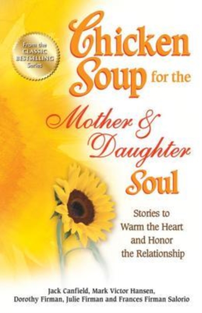Chicken Soup for the Mother & Daughter Soul : Stories to Warm the Heart and Honor the Relationship, Paperback / softback Book