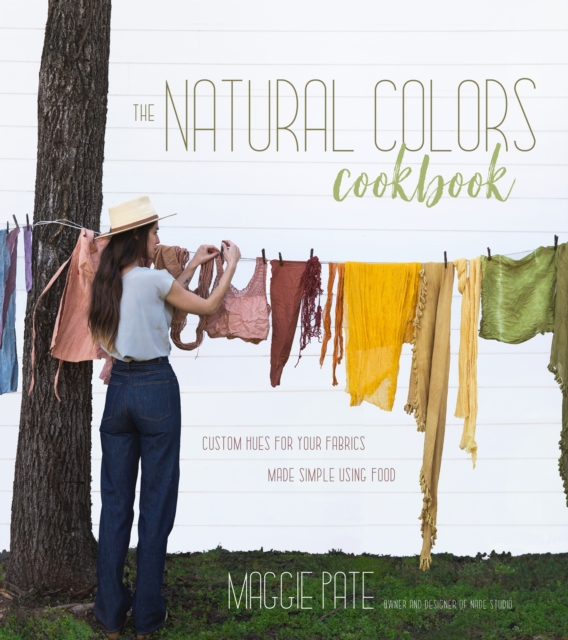 The Natural Colors Cookbook : Custom Hues For Your Fabrics Made Simple Using Food, Paperback / softback Book