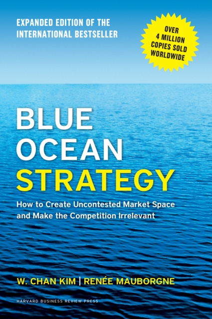 Blue Ocean Strategy, Expanded Edition : How to Create Uncontested Market Space and Make the Competition Irrelevant, Hardback Book