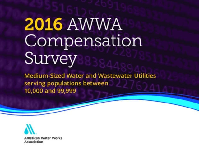 2016 AWWA Compensation Survey : Medium-Sized Water and Wastewater Utilities Serving Populations Between 10,000 and 99,000, Hardback Book
