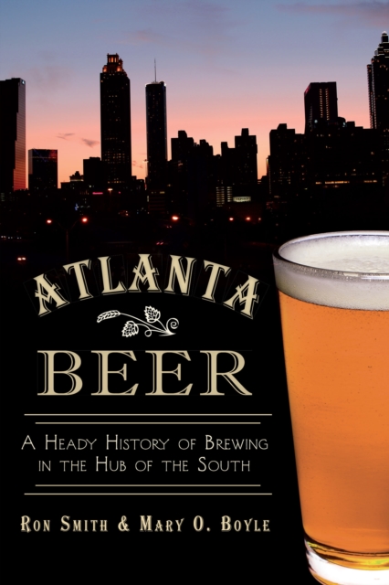 Atlanta Beer : A Heady History of Brewing in the Hub of the South, EPUB eBook
