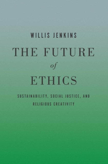 The Future of Ethics : Sustainability, Social Justice, and Religious Creativity, EPUB eBook