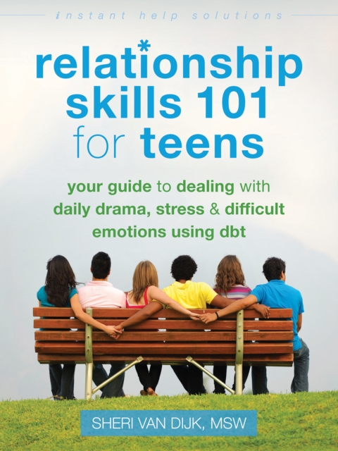 Relationship Skills 101 for Teens : Your Guide to Dealing with Daily Drama, Stress, and Difficult Emotions Using DBT, PDF eBook