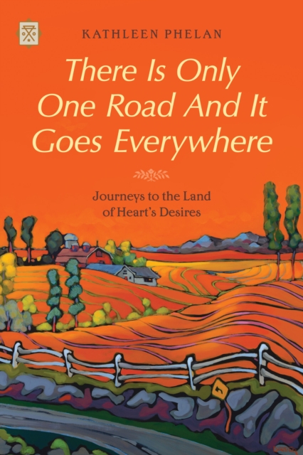 There is Only One Road and it Goes Everywhere : Journeys to the Land of Heart's Desires, EPUB eBook
