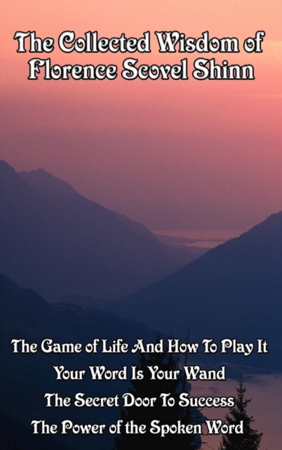 The Collected Wisdom of Florence Scovel Shinn : The Game of Life and How to Play It; Your Word Is Your Wand; The Secret Door to Success; The Power of the Spoken Word, EPUB eBook