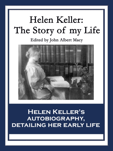 Helen Keller: The Story of My Life : The Story of My Life' by Helen Keller with 'Her Letters' (1887-1901) and 'A Supplementary Account of Her Education', EPUB eBook