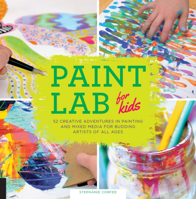 Paint Lab for Kids : 52 Creative Adventures in Painting and Mixed Media for Budding Artists of All Ages, EPUB eBook
