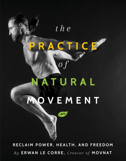 The Practice Of Natural Movement : Reclaim Power, Health, and Freedom, Paperback / softback Book