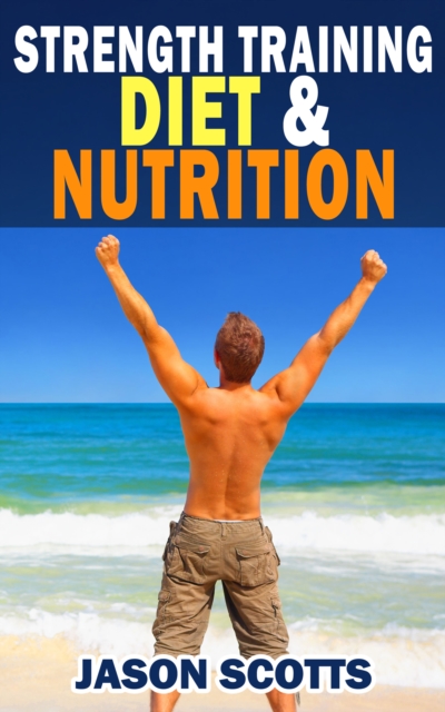 Strength Training Diet & Nutrition : 7 Key Things To Create The Right Strength Training Diet Plan For You : Diet Tips for Weight Training, EPUB eBook