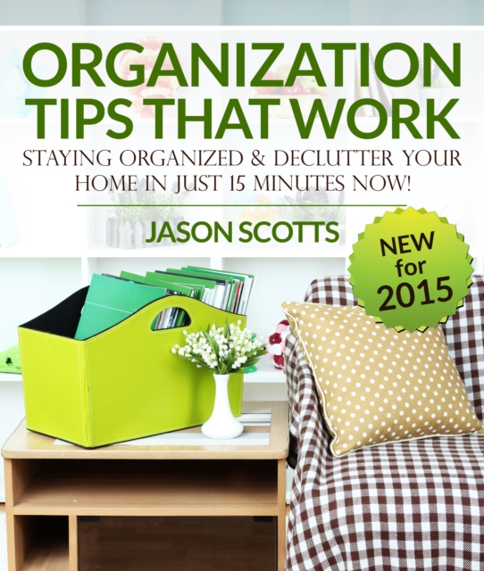 Organization Tips That Work: Staying Organized and Declutter Your Home In Just 15 Minutes Now, EPUB eBook