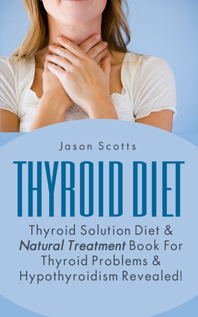 Thyroid Diet : Thyroid Solution Diet & Natural Treatment Book For Thyroid Problems & Hypothyroidism Revealed!, EPUB eBook