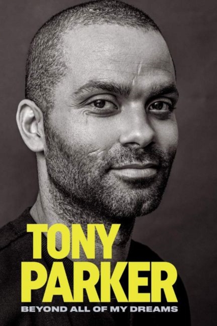 Tony Parker: Beyond All of My Dreams : Beyond All of My Dreams, Hardback Book
