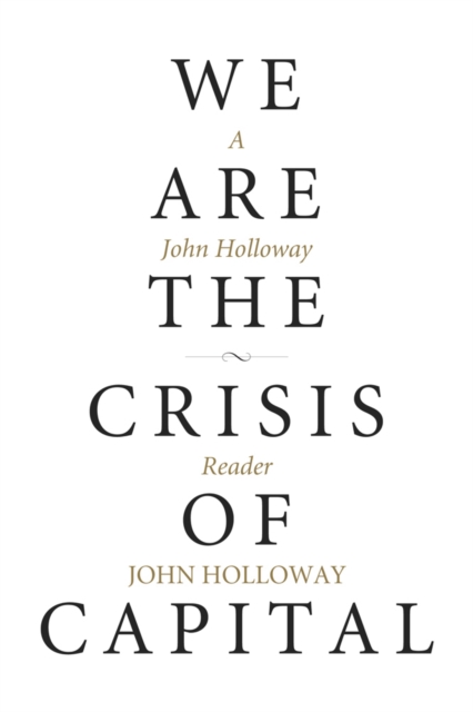 We Are The Crisis Of Capital : A John Holloway Reader, PDF eBook
