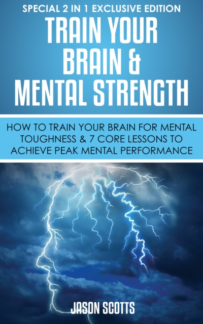 Train Your Brain & Mental Strength : How to Train Your Brain for Mental Toughness & 7 Core Lessons to Achieve Peak Mental Performance : (Special 2 In 1 Exclusive Edition), EPUB eBook