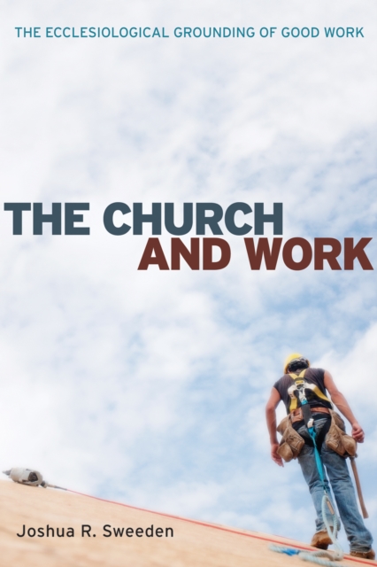 The Church and Work : The Ecclesiological Grounding of Good Work, EPUB eBook