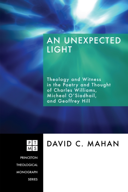 An Unexpected Light : Theology and Witness in the Poetry and Thought of Charles Williams, Micheal O'Siadhail, and Geoffrey Hill, EPUB eBook