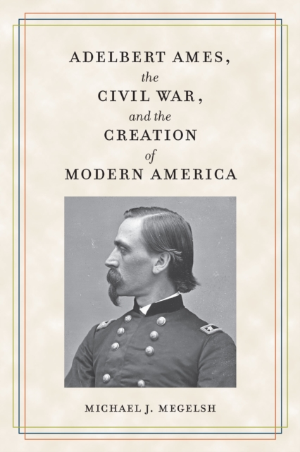 Adelbert Ames, the Civil War, and the Creation of Modern America, EPUB eBook