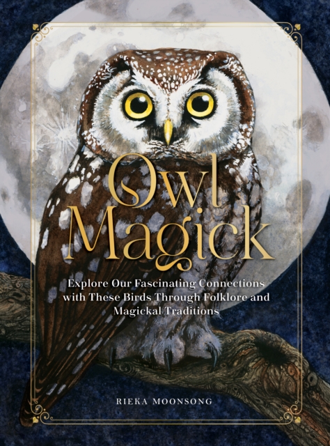 Owl Magick : Explore Our Fascinating Connections with These Birds Through Folklore and Magickal Traditions, Hardback Book