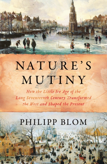 Nature's Mutiny : How the Little Ice Age of the Long Seventeenth Century Transformed the West and Shaped the Present, EPUB eBook