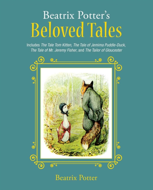 Beatrix Potter's Beloved Tales : Includes The Tale of Tom Kitten, The Tale of Jemima Puddle-Duck, The Tale of Mr. Jeremy Fisher, The Tailor of Gloucester, and The Tale of Squirrel Nutkin, EPUB eBook