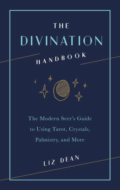 The Divination Handbook : The Modern Seer's Guide to Using Tarot, Crystals, Palmistry, and More, EPUB eBook