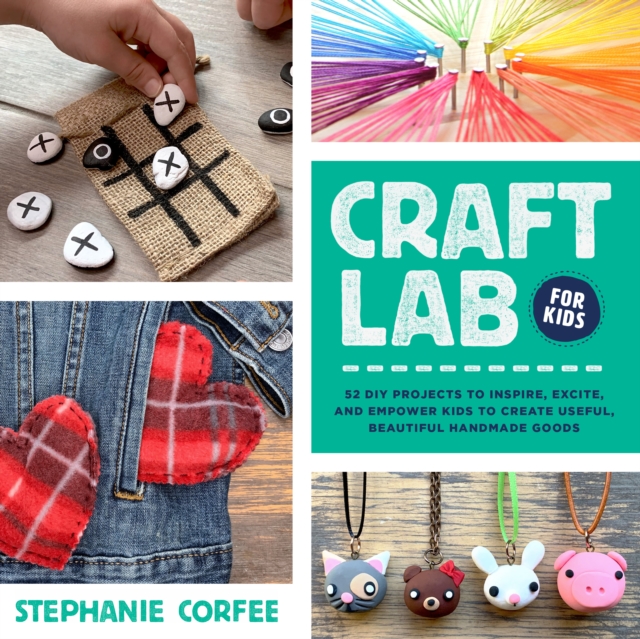 Craft Lab for Kids : 52 DIY Projects to Inspire, Excite, and Empower Kids to Create Useful, Beautiful Handmade Goods Volume 25, Paperback / softback Book